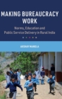 Making Bureaucracy Work : Norms, Education and Public Service Delivery in Rural India - Book