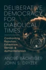 Deliberative Democracy for Diabolical Times : Confronting Populism, Extremism, Denial, and Authoritarianism - Book