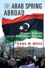 The Arab Spring Abroad : Diaspora Activism against Authoritarian Regimes - Book