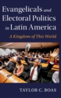 Evangelicals and Electoral Politics in Latin America : A Kingdom of This World - Book
