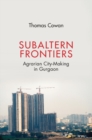 Subaltern Frontiers : Agrarian City-Making in Gurgaon - eBook