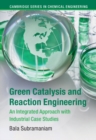 Green Catalysis and Reaction Engineering : An Integrated Approach with Industrial Case Studies - eBook