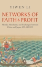 Networks of Faith and Profit : Monks, Merchants, and Exchanges between China and Japan, 839–1403 CE - Book