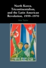 North Korea, Tricontinentalism, and the Latin American Revolution, 1959-1970 - eBook