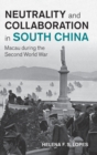 Neutrality and Collaboration in South China : Macau during the Second World War - Book