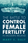 The Battle to Control Female Fertility in Modern Ireland - Book