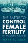 The Battle to Control Female Fertility in Modern Ireland - eBook