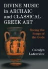 Divine Music in Archaic and Classical Greek Art : Seeing the Songs of the Gods - Book
