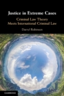 Justice in Extreme Cases : Criminal Law Theory Meets International Criminal Law - Book