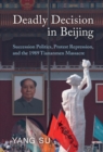 Deadly Decision in Beijing : Succession Politics, Protest Repression, and the 1989 Tiananmen Massacre - eBook