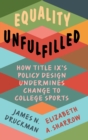 Equality Unfulfilled : How Title IX's Policy Design Undermines Change to College Sports - Book