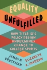Equality Unfulfilled : How Title IX's Policy Design Undermines Change to College Sports - Book
