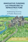 Innovative Funding and Financing for Infrastructure : Addressing Scarcity of Public Resources - Book