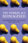 The Workplace Reimagined : Accommodating Our Bodies and Our Lives - Book