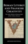 Roman Liturgy and Frankish Creativity : The Early Medieval Manuscripts of the Ordines Romani - Book
