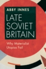 Late Soviet Britain : Why Materialist Utopias Fail - Book