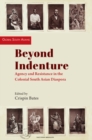 Beyond Indenture : Agency and Resistance in the Colonial South Asian Diaspora - eBook