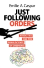Just Following Orders : Atrocities and the Brain Science of Obedience - Book