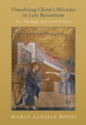 Visualizing Christ's Miracles in Late Byzantium : Art, Theology, and Court Culture - Book