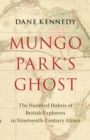 Mungo Park's Ghost : The Haunted Hubris of British Explorers in Nineteenth-Century Africa - eBook