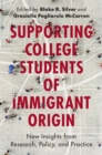 Supporting College Students of Immigrant Origin : New Insights from Research, Policy, and Practice - Book