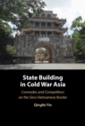 State Building in Cold War Asia : Comrades and Competitors on the Sino-Vietnamese Border - Book