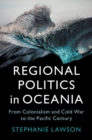 Regional Politics in Oceania : From Colonialism and Cold War to the Pacific Century - Book