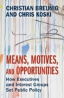 Means, Motives, and Opportunities : How Executives and Interest Groups Set Public Policy - Book