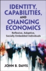 Identity, Capabilities, and Changing Economics : Reflexive, Adaptive, Socially Embedded Individuals - Book