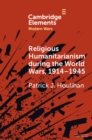 Religious Humanitarianism during the World Wars, 1914–1945 : Between Atheism and Messianism - Book