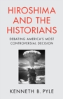 Hiroshima and the Historians : Debating America's Most Controversial Decision - eBook