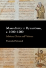 Masculinity in Byzantium, c. 1000–1200 : Scholars, Clerics and Violence - Book