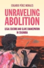 Unraveling Abolition : Legal Culture and Slave Emancipation in Colombia - Book
