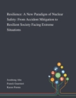 Resilience : A New Paradigm of Nuclear Safety: From Accident Mitigation to Resilient Society Facing Extreme Situations - Book