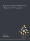 The Illusion of Risk Control : What Does It Take to Live With Uncertainty? - Book