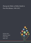 Placing the Public in Public Health in Post-War Britain, 1948-2012 - Book