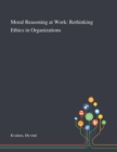 Moral Reasoning at Work : Rethinking Ethics in Organizations - Book