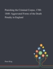 Punishing the Criminal Corpse, 1700-1840 : Aggravated Forms of the Death Penalty in England - Book