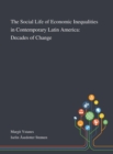 The Social Life of Economic Inequalities in Contemporary Latin America : Decades of Change - Book