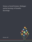 Science as Social Existence : Heidegger and the Sociology of Scientific Knowledge - Book