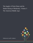 The Juggler of Notre Dame and the Medievalizing of Modernity. Volume 3 : The American Middle Ages - Book