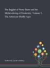 The Juggler of Notre Dame and the Medievalizing of Modernity. Volume 3 : The American Middle Ages - Book