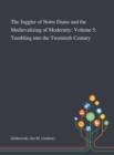 The Juggler of Notre Dame and the Medievalizing of Modernity : Volume 5: Tumbling Into the Twentieth Century - Book