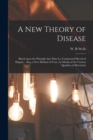 A New Theory of Disease : Based Upon the Principle That Man is a Compound Electrical Magnet: Also, a New Method of Cure, by Means of the Various Qualities of Electricity - Book