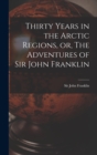 Thirty Years in the Arctic Regions, or, The Adventures of Sir John Franklin [microform] - Book