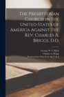 The Presbyterian Church in the United States of America Against the Rev. Charles A. Briggs, D.D. - Book