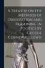 A Treatise on the Methods of Observation and Reasoning in Politics by George Cornewall Lewis - Book