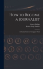 How to Become a Journalist : a Practical Guide to Newspaper Work - Book