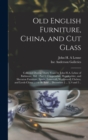 Old English Furniture, China, and Cut Glass : Collected During Thirty Years by John H.A. Lehne of Baltimore, Md.: Part I, Chippendale, Hepplewhite, and Sheraton Furniture, Spode, Lowestoft, Wedgwood, - Book