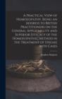 A Practical View of Homoeopathy, Being an Address to British Practitioners on the General Applicability and Superior Efficacy of the Homoeopathic Method in the Treatment of Disease With Cases - Book